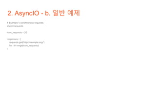 2. AsyncIO - b. 일반 예제
# Example 1: synchronous requests
import requests
num_requests = 20
responses = [
requests.get('http://example.org/')
for i in range(num_requests)
]
 