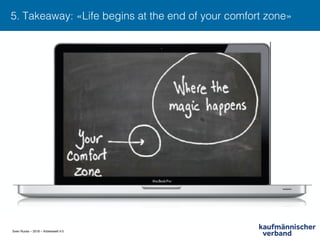 Sven Ruoss – 2018 – Arbeitswelt 4.0
5. Takeaway: «Life begins at the end of your comfort zone» !
 