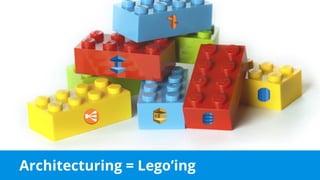 Architecturing = Lego’ing
 