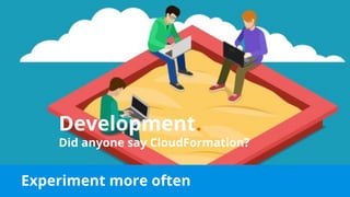 Experiment more often
Development.
Did anyone say CloudFormation?
 