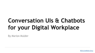 Conversation UIs & Chatbots
for your Digital Workplace
By Marion Mulder
 