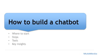 How to build a chatbot
• Where to start
• Steps
• Tools
• Key insights
 