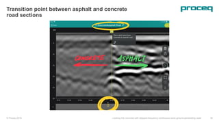 © Proceq 2018 Looking into concrete with stepped-frequency continuous-wave ground-penetrating radar 39
Transition point between asphalt and concrete
road sections
 