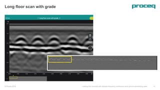 © Proceq 2018 Looking into concrete with stepped-frequency continuous-wave ground-penetrating radar 41
Long floor scan with grade
 