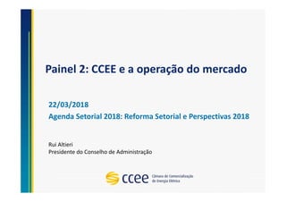 Painel 2: CCEE e a operação do mercado
22/03/2018
Agenda Setorial 2018: Reforma Setorial e Perspectivas 2018
Rui Altieri
Presidente do Conselho de Administração
 