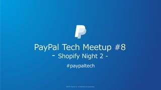 PayPal Tech Meetup #8
- Shopify Night 2 -
#paypaltech
 