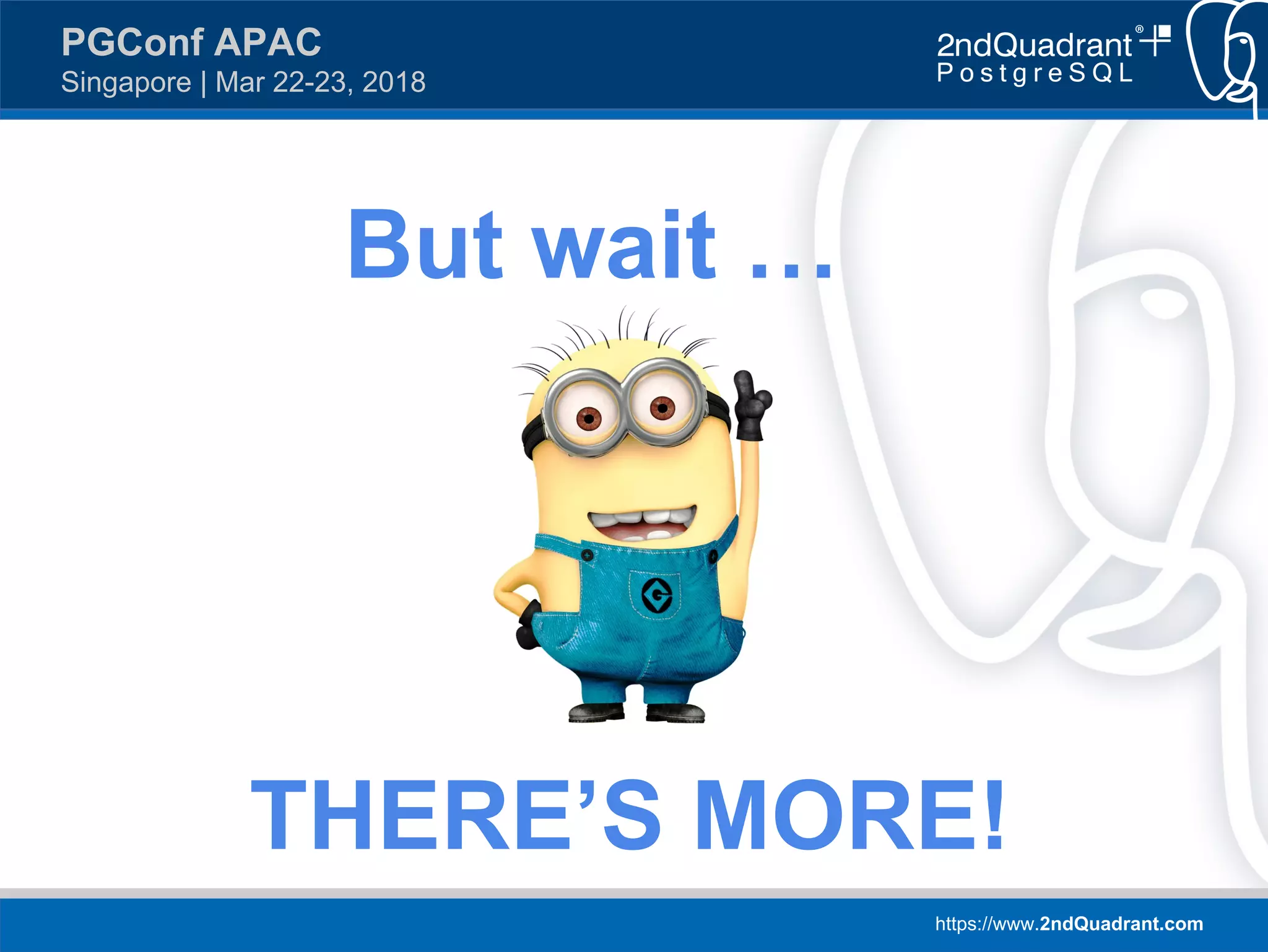https://www.2ndQuadrant.com
PGConf APAC
Singapore | Mar 22-23, 2018
But wait …
THERE’S MORE!
 