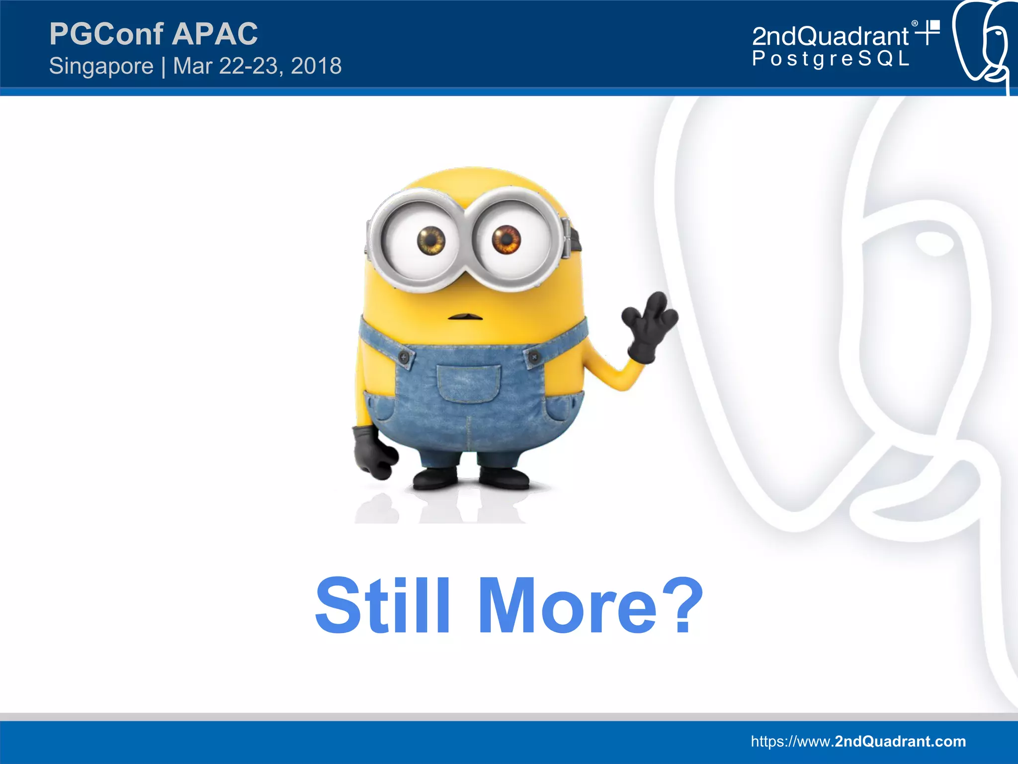 https://www.2ndQuadrant.com
PGConf APAC
Singapore | Mar 22-23, 2018
Still More?
 