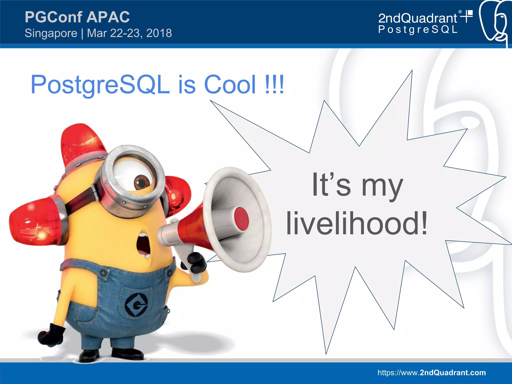 https://www.2ndQuadrant.com
PGConf APAC
Singapore | Mar 22-23, 2018
It’s my
livelihood!
PostgreSQL is Cool !!!
 