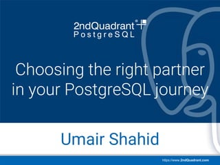 https://www.2ndQuadrant.com
PGConf APAC
Singapore | Mar 22-23, 2018
Umair Shahid
Choosing the right partner
in your PostgreSQL journey
 