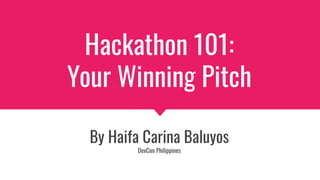Hackathon 101:
Your Winning Pitch
By Haifa Carina Baluyos
DevCon Philippines
 