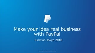 Make your idea real business
with PayPal
Junction Tokyo 2018
 