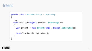 public class MainActivity : Activity
{
...
void OnClick(object sender, EventArgs e)
{
var intent = new Intent(this, typeof(Activity2));
base.StartActivity(intent);
}
}
 