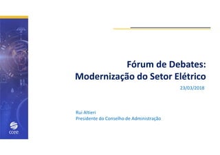 Fórum de Debates:
Modernização do Setor Elétrico
Rui Altieri
Presidente do Conselho de Administração
23/03/2018
 