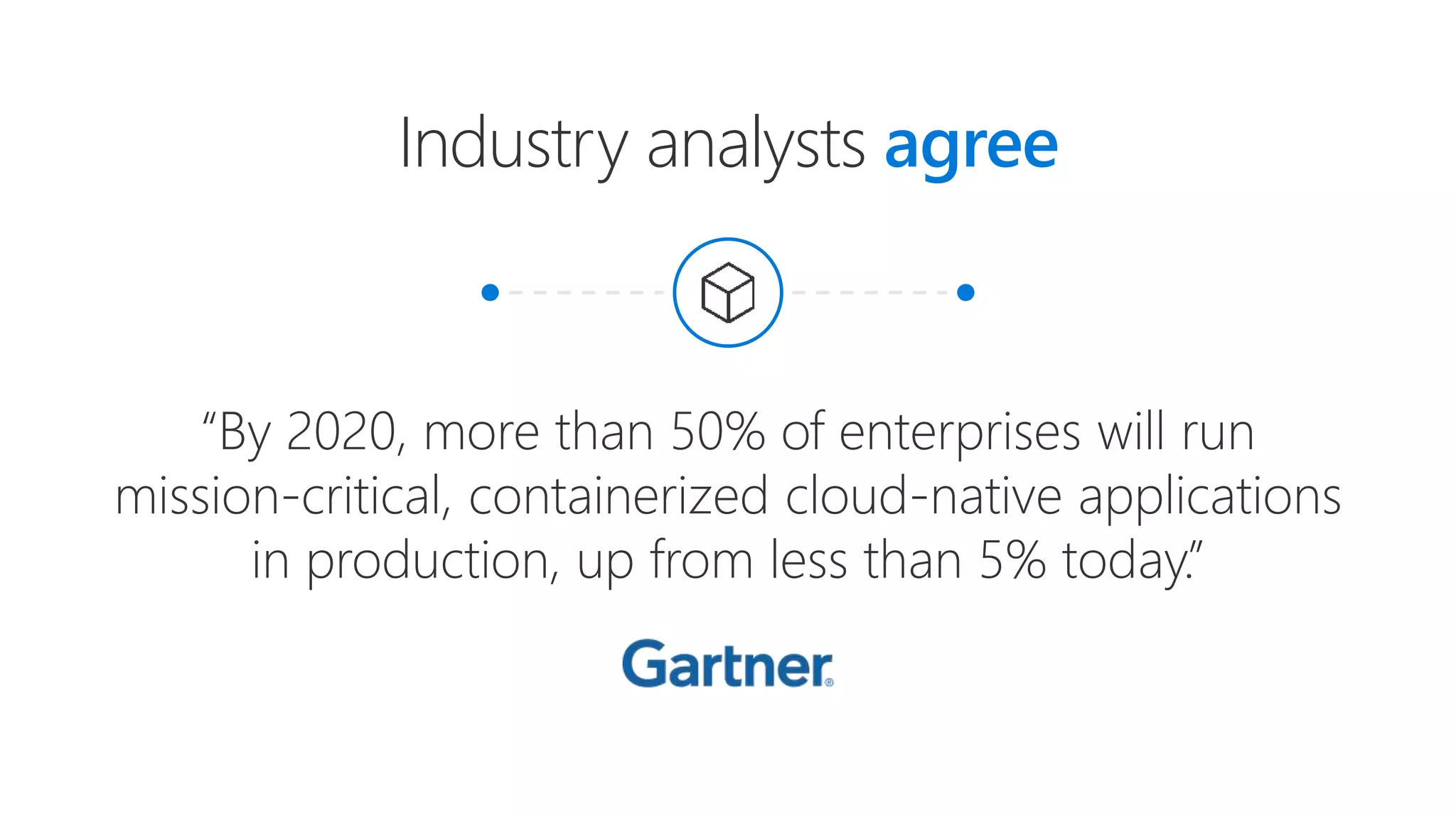 Industry analysts agree
“By 2020, more than 50% of enterprises will run
mission-critical, containerized cloud-native applications
in production, up from less than 5% today.”
 