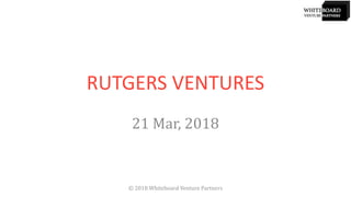 RUTGERS VENTURES
21 Mar, 2018
© 2018 Whiteboard Venture Partners
 