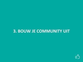 3. BOUW JE COMMUNITY UIT
 