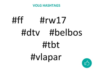 VOLG HASHTAGS
#ff #rw17
#dtv #belbos
#tbt
#vlapar
 