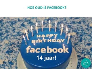 HOE OUD IS FACEBOOK?
14 jaar!
 