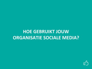 HOE GEBRUIKT JOUW
ORGANISATIE SOCIALE MEDIA?
 