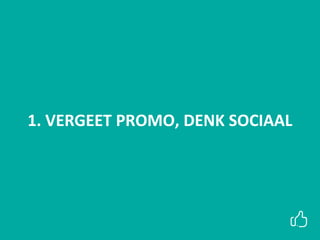 1. VERGEET PROMO, DENK SOCIAAL
 