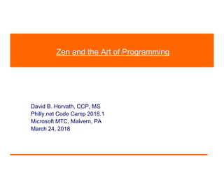 Zen and the Art of Programming
David B. Horvath, CCP, MS
Philly.net Code Camp 2018.1
Microsoft MTC, Malvern, PA
March 24, 2018
 