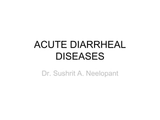 ACUTE DIARRHEAL
DISEASES
Dr. Sushrit A. Neelopant
 