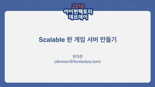 Scalable
(dkmoon@ifunfactory.com)
 