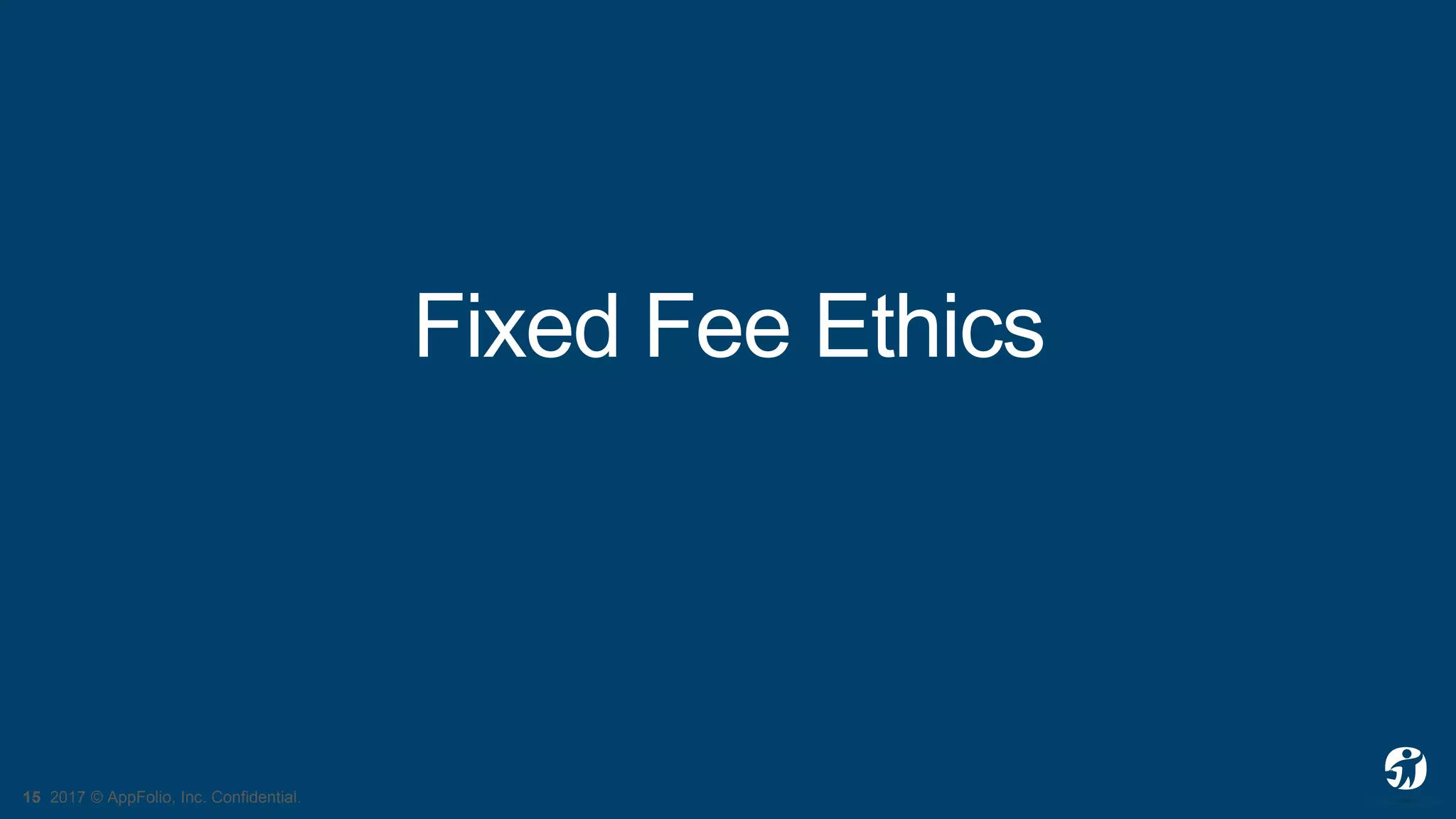 15 2017 © AppFolio, Inc. Confidential.
Fixed Fee Ethics
 