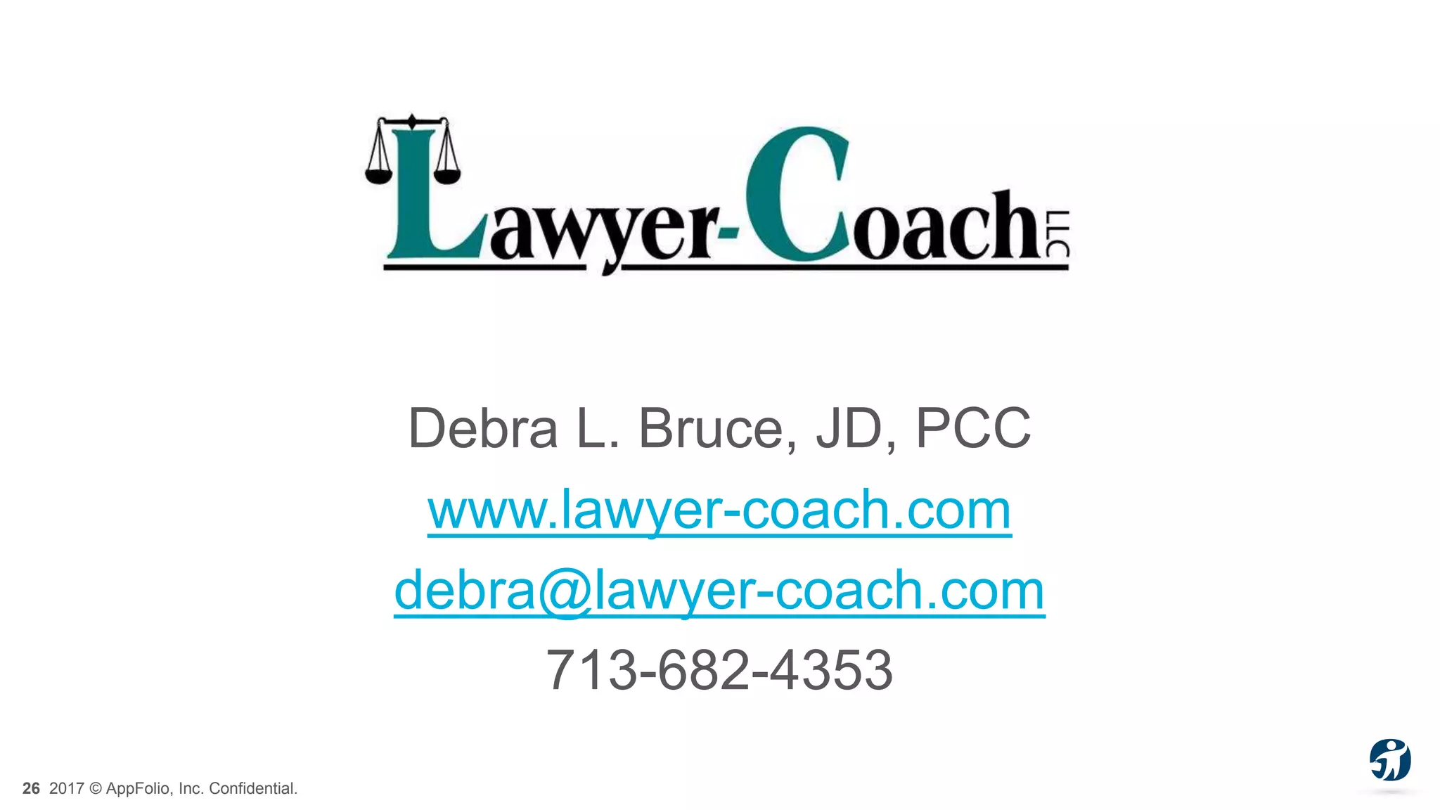 26 2017 © AppFolio, Inc. Confidential.
Debra L. Bruce, JD, PCC
www.lawyer-coach.com
debra@lawyer-coach.com
713-682-4353
 