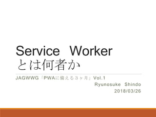 Service Worker
とは何者か
JAGWWG「PWAに備える３ヶ月」Vol.1
Ryunosuke Shindo
2018/03/26
 