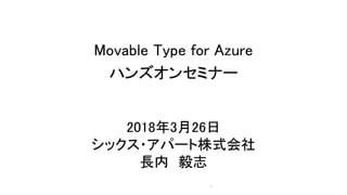 Movable Type for Azure
ハンズオンセミナー
2018年3月26日
シックス・アパート株式会社
長内 毅志
1
 