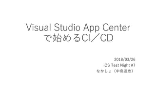 Visual Studio App Center
で始めるCI／CD
2018/03/26
iOS Test Night #7
なかしょ（中島進也）
 