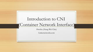 Introduction to CNI
(Container Network Interface)
Hwchiu (Hung-Wei Chiu)
Linkernetworks.com
 
