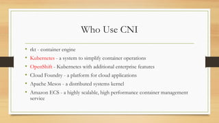 Network Connectivity
• Use the previous docker example, The CNI will do
• Create the Linux Bridge
• Create the veth and at...