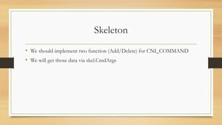 Skeleton
• We should implement two function (Add/Delete) for CNI_COMMAND
• We will get those data via skel.CmdArgs
 