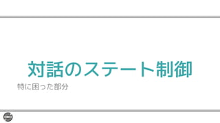対話のステート制御
特に困った部分
 