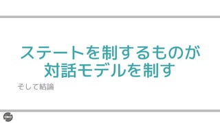 ステートを制するものが
対話モデルを制す
そして結論
 
