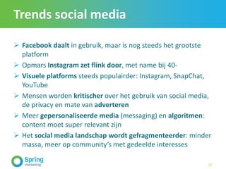 Trends social media
 Facebook daalt in gebruik, maar is nog steeds het grootste
platform
 Opmars Instagram zet flink doo...