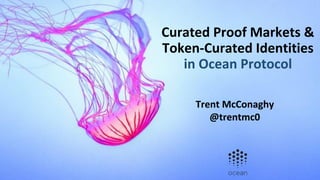 Curated Proof Markets &
Token-Curated Identities
in Ocean Protocol
Trent McConaghy
@trentmc0
 