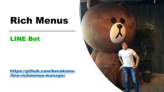 LINE Bot
https://github.com/kenakamu
/line-richmenus-manager
Rich Menus
 
