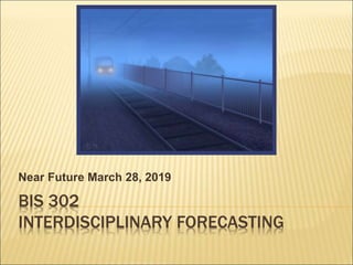BIS 302
INTERDISCIPLINARY FORECASTING
Near Future March 28, 2019
 