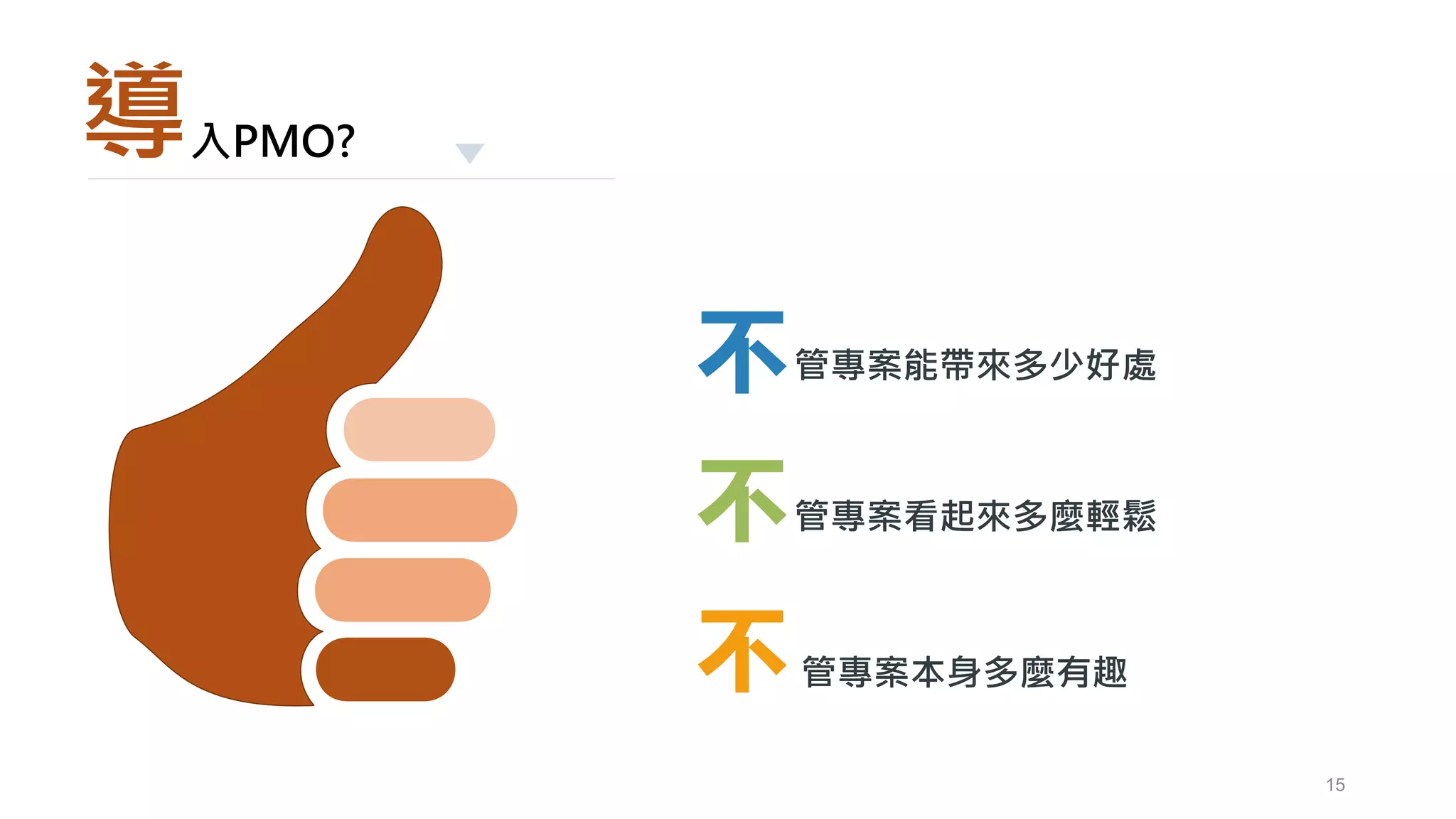 15
導入PMO?
管專案能帶來多少好處不
管專案看起來多麼輕鬆不
管專案本身多麼有趣不
 