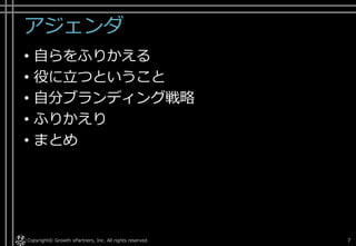 アジェンダ
• 自らをふりかえる
• 役に立つということ
• 自分ブランディング戦略
• ふりかえり
• まとめ
Copyright© Growth xPartners, Inc. All rights reserved. 7
 
