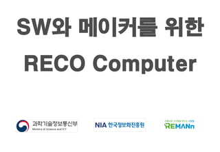 SW와 메이커를 위한
RECO Computer
 