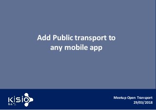 Meetup Open Transport
29/03/2018
Add Public transport to
any mobile app
 