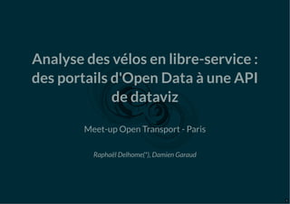 Analyse des vélos en libre-service :
des portails d'Open Data à une API
de dataviz
Meet-up Open Transport - Paris
Raphaël Delhome(*), Damien Garaud
1
 