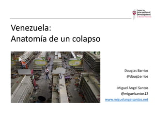 Venezuela:
Anatomía	de	un	colapso
Douglas	Barrios
@dougbarrios
Miguel	Angel	Santos
@miguelsantos12
www.miguelangelsantos.net
 