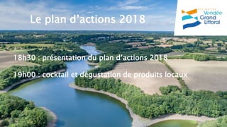 Le plan d’actions 2018
18h30 : présentation du plan d’actions 2018
19h00 : cocktail et dégustation de produits locaux
 