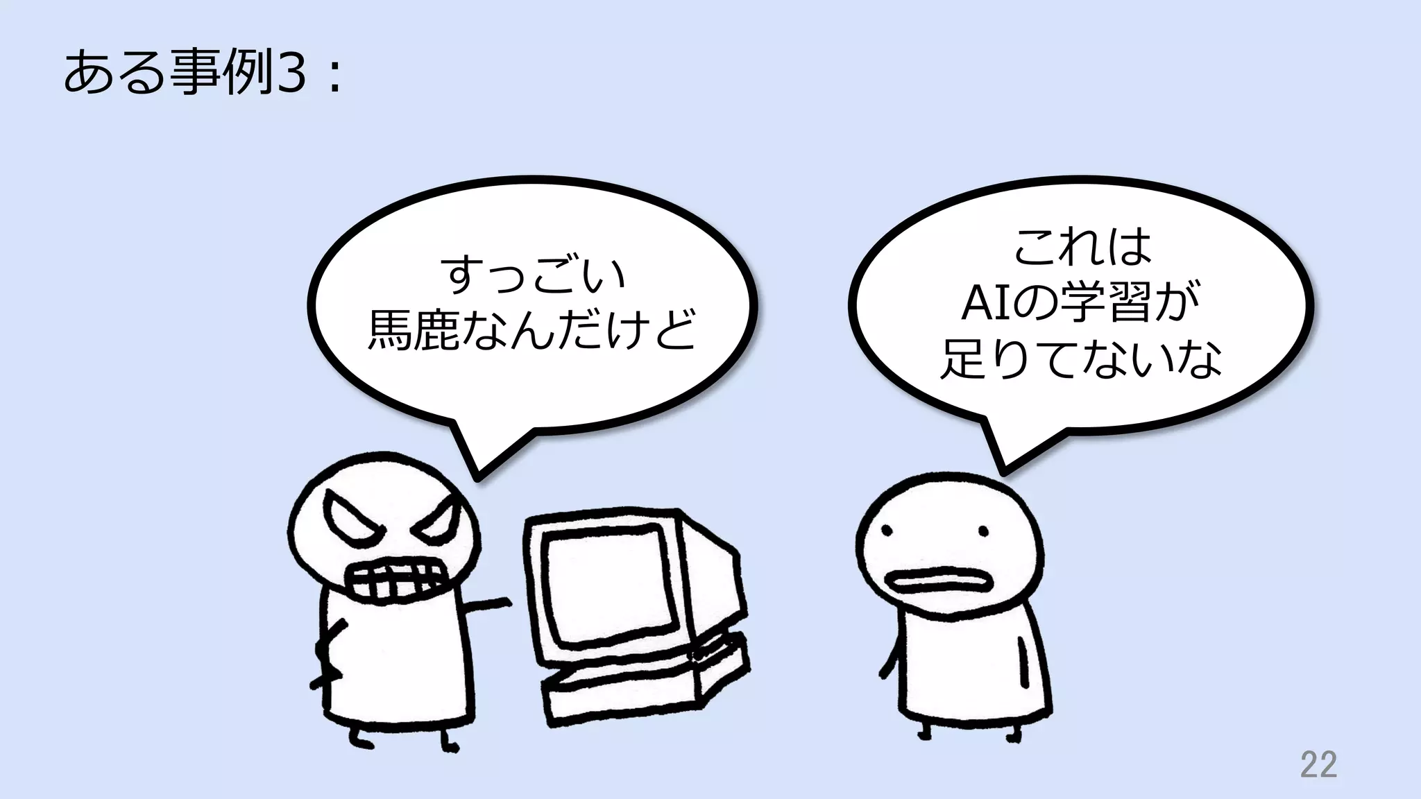 22	
ある事例3：
すっごい
⾺⿅なんだけど
これは
AIの学習が
⾜りてないな
 